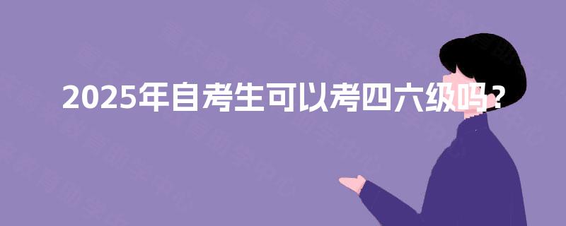 2025年自考生可以考四六级吗？