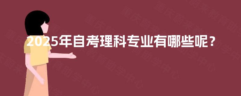 2025年自考理科专业有哪些呢？