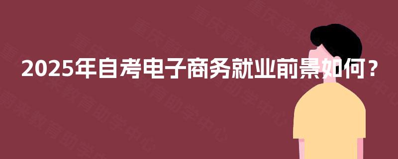 2025年自考电子商务就业前景如何？