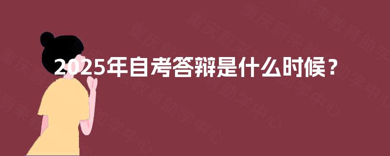 2025年自考答辩是什么时候? 2025年自考答辩是什么时候?