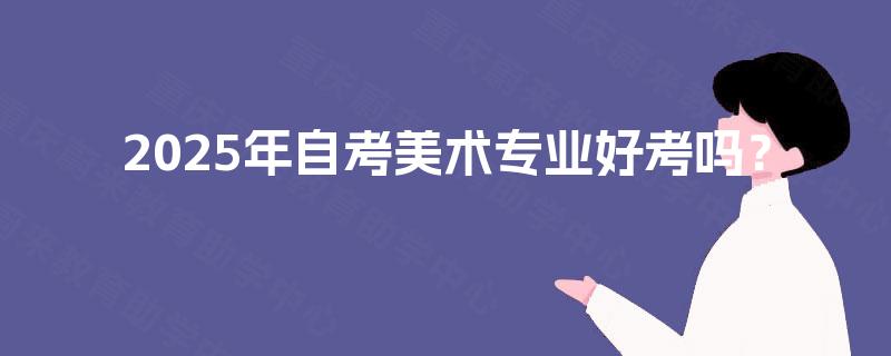 2025年自考美术专业好考吗？