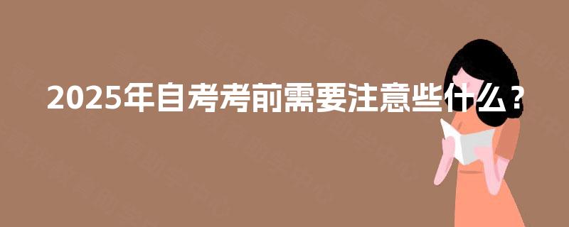 2025年自考考前需要注意些什么？