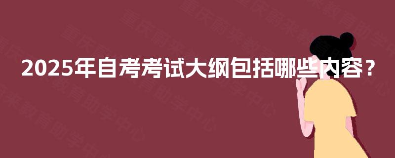 2025年自考考试大纲包括哪些内容? 2025年自考考试大纲包括哪些内容?
