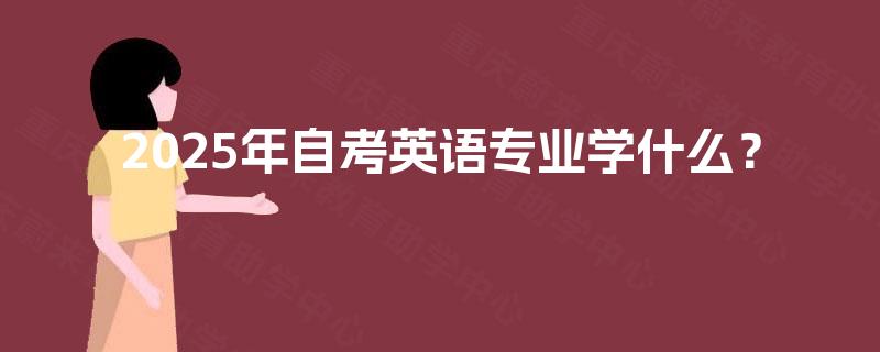 2025年自考英语专业学什么？