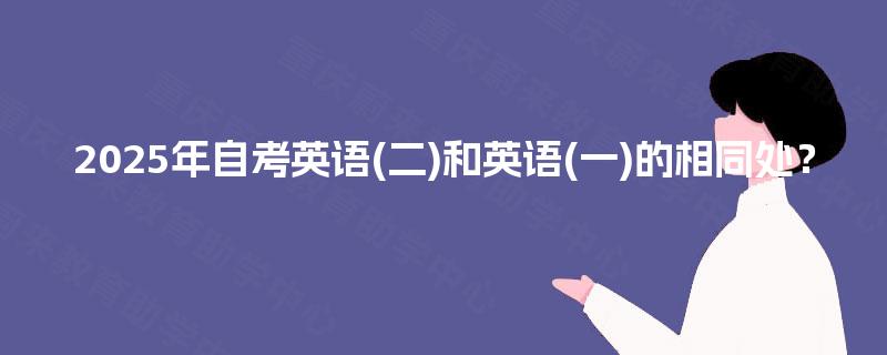 2025年自考英语(二)和英语(一)的相同处？