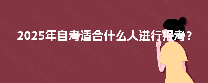 2025年自考适合什么人进行报考? 2025年自考适合什么人进行报考?