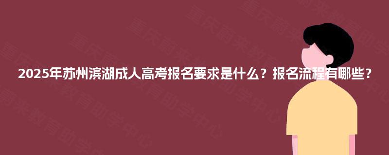 2025年苏州滨湖成人高考报名要求是什么？报名流程有哪些？