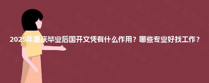 2025年重庆毕业后国开文凭有什么作用?哪些专业好找工作? 2025年重庆毕业后国开文凭有什么作用?哪些专业好找工作?