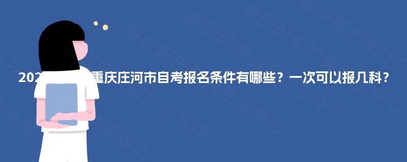 2025年重庆重庆庄河市自考报名条件有哪些？一次可以报几科？