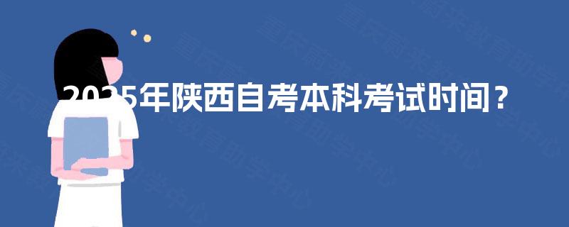 2025年陕西自考本科考试时间? 2025年陕西自考本科考试时间?