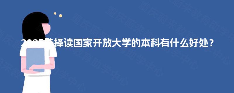 2025选择读国家开放大学的本科有什么好处？
