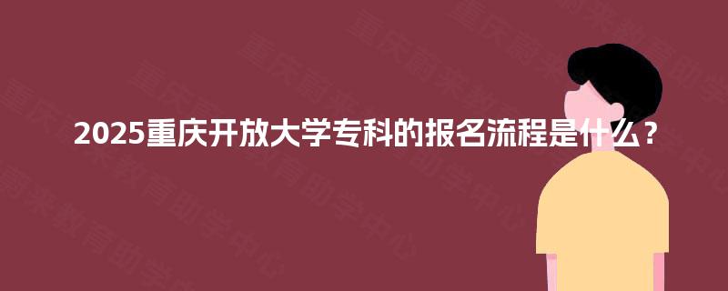 2025重庆开放大学专科的报名流程是什么？
