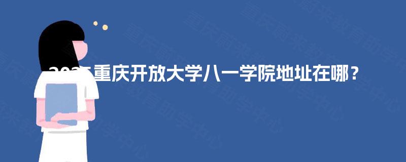 2025重庆开放大学八一学院地址在哪？
