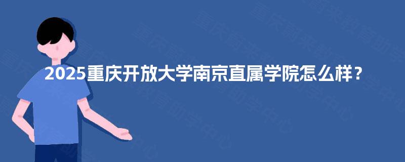 2025重庆开放大学南京直属学院怎么样? 2025重庆开放大学南京直属学院怎么样?