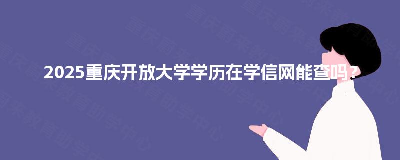 2025重庆开放大学学历在学信网能查吗？