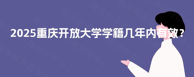 2025重庆开放大学学籍几年内有效？