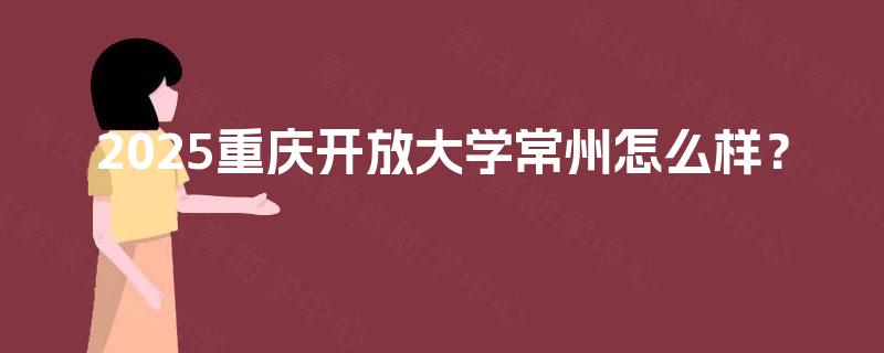 2025重庆开放大学常州怎么样？