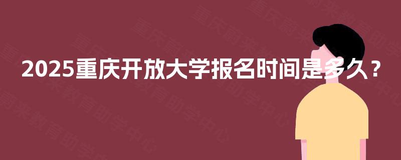 2025重庆开放大学报名时间是多久？