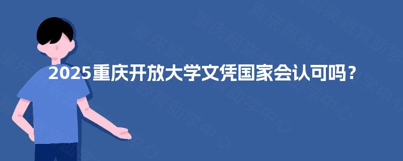 2025重庆开放大学文凭国家会认可吗？
