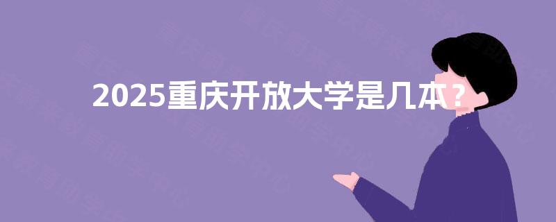 2025重庆开放大学是几本? 2025重庆开放大学是几本?
