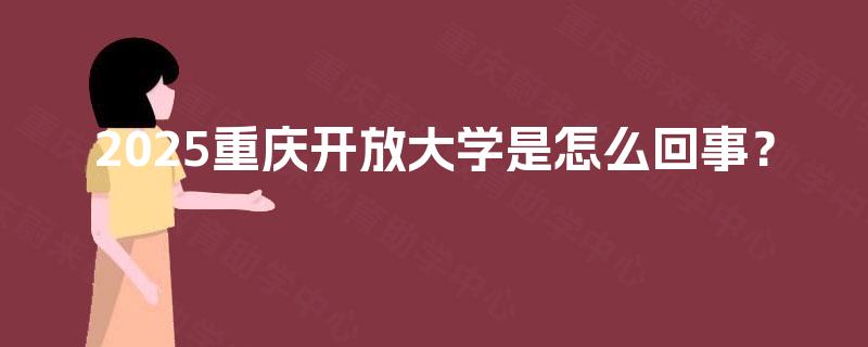 2025重庆开放大学是怎么回事？