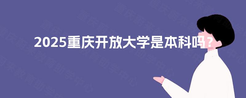 2025重庆开放大学是本科吗？