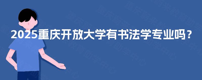 2025重庆开放大学有书法学专业吗？