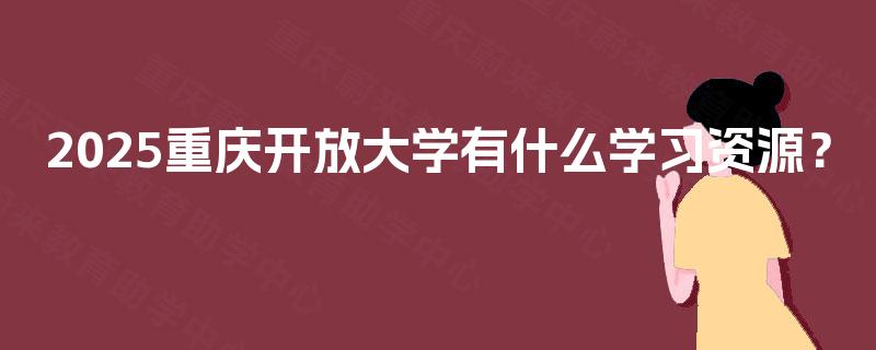 2025重庆开放大学有什么学习资源? 2025重庆开放大学有什么学习资源?