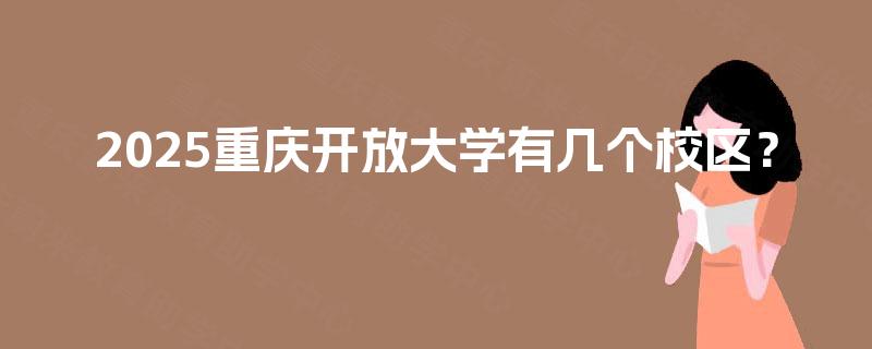 2025重庆开放大学有几个校区? 2025重庆开放大学有几个校区?