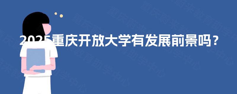 2025重庆开放大学有发展前景吗？