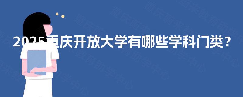 2025重庆开放大学有哪些学科门类? 2025重庆开放大学有哪些学科门类?