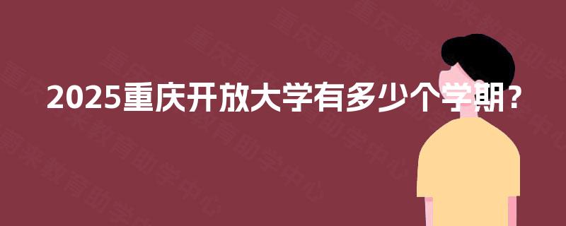 2025重庆开放大学有多少个学期? 2025重庆开放大学有多少个学期?