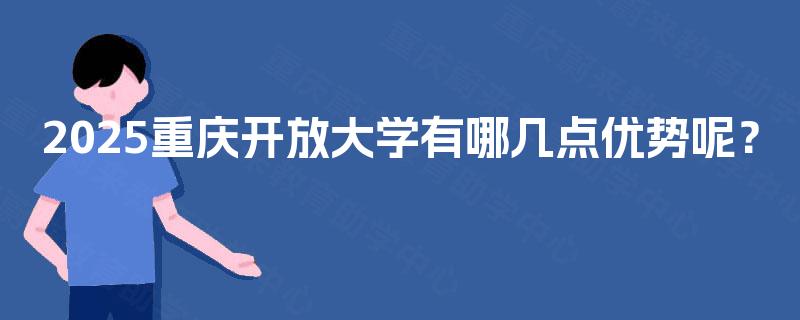 2025重庆开放大学有哪几点优势呢? 2025重庆开放大学有哪几点优势呢?