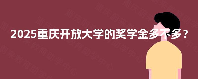 2025重庆开放大学的奖学金多不多？
