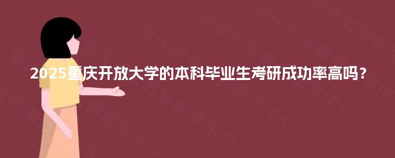 2025重庆开放大学的本科毕业生考研成功率高吗？