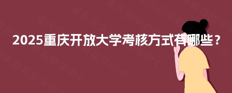 2025重庆开放大学考核方式有哪些？