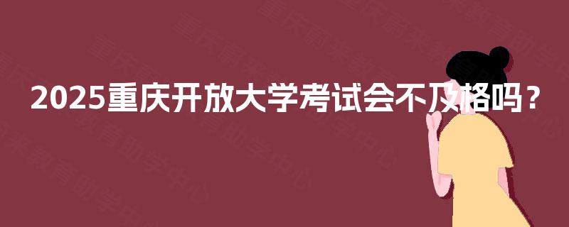 2025重庆开放大学考试会不及格吗？