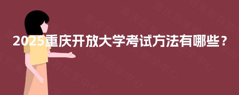 2025重庆开放大学考试方法有哪些？