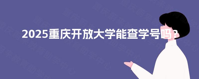 2025重庆开放大学能查学号吗？