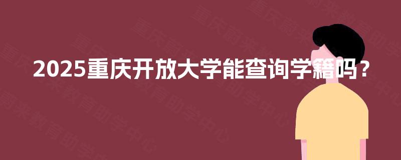 2025重庆开放大学能查询学籍吗？