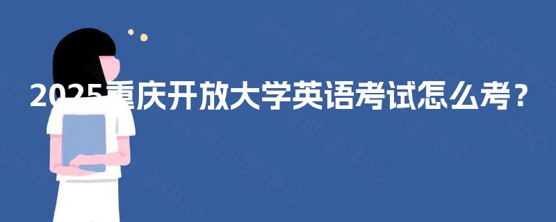 2025重庆开放大学英语考试怎么考？