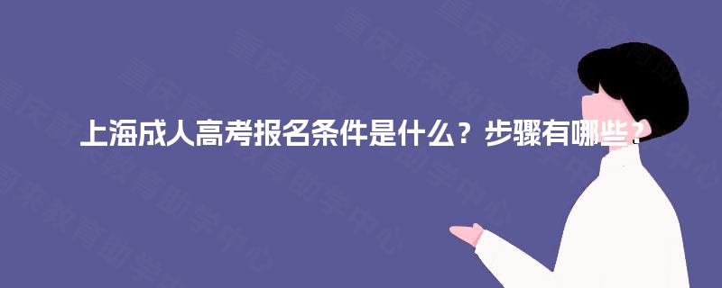 上海成人高考报名条件是什么?步骤有哪些? 上海成人高考报名条件是什么?步骤有哪些?