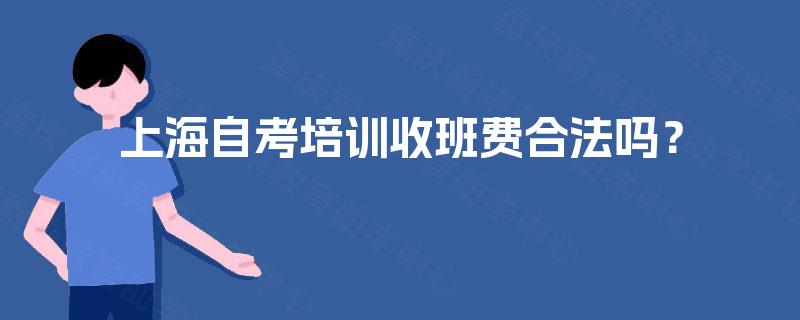 上海自考培训收班费合法吗? 上海自考培训收班费合法吗?