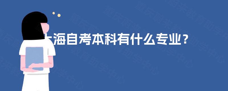 上海自考本科有什么专业? 上海自考本科有什么专业?