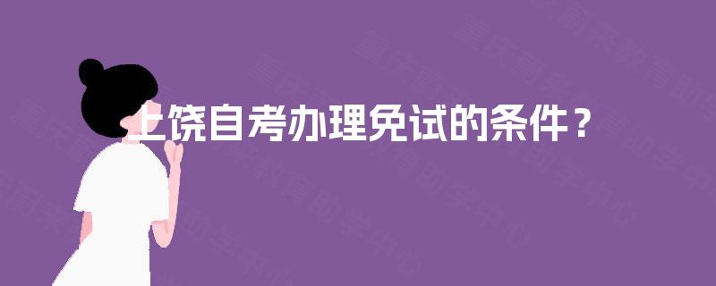 上饶自考办理免试的条件？