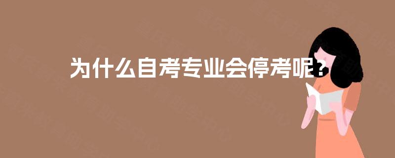 为什么自考专业会停考呢? 为什么自考专业会停考呢?