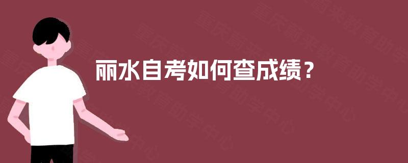 丽水自考如何查成绩? 丽水自考如何查成绩?