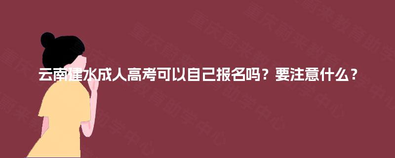 云南建水成人高考可以自己报名吗?要注意什么? 云南建水成人高考可以自己报名吗?要注意什么?