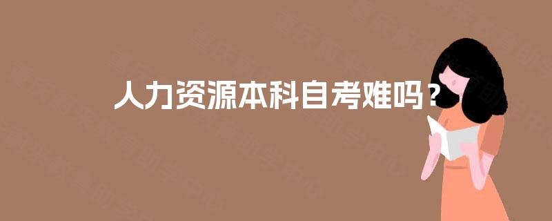 人力资源本科自考难吗? 人力资源本科自考难吗?