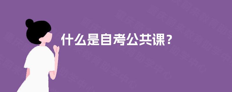 什么是自考公共课? 什么是自考公共课?
